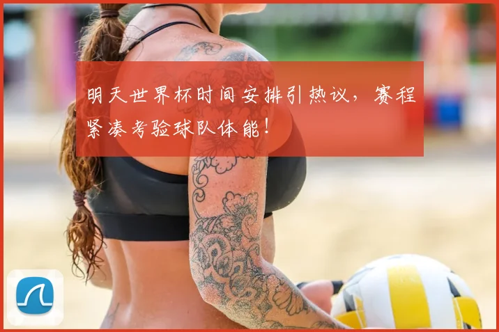 明天世界杯时间安排引热议，赛程紧凑考验球队体能！