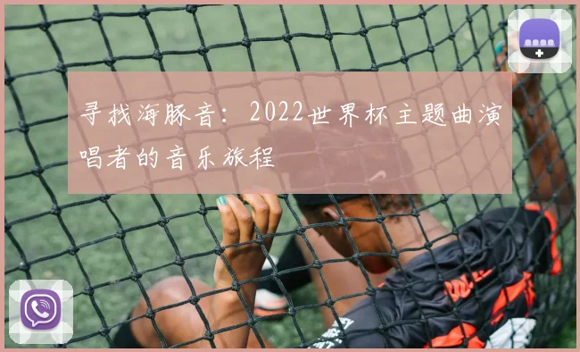 寻找海豚音：2022世界杯主题曲演唱者的音乐旅程