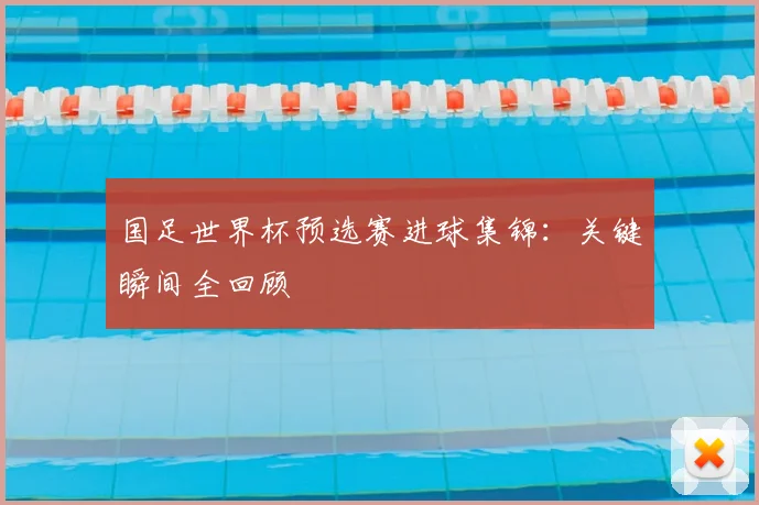 国足世界杯预选赛进球集锦：关键瞬间全回顾