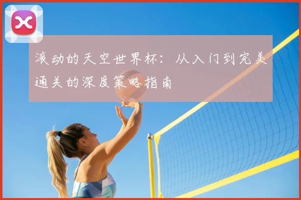 滚动的天空世界杯：从入门到完美通关的深度策略指南