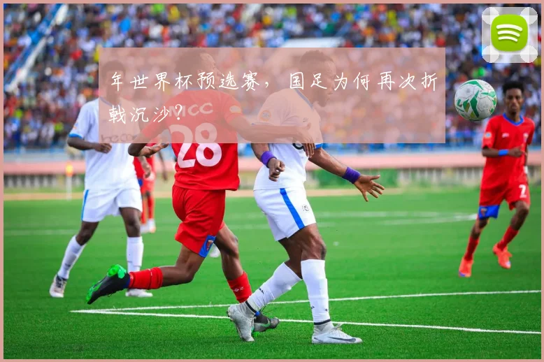 年世界杯预选赛,国足为何再次折戟沉沙?