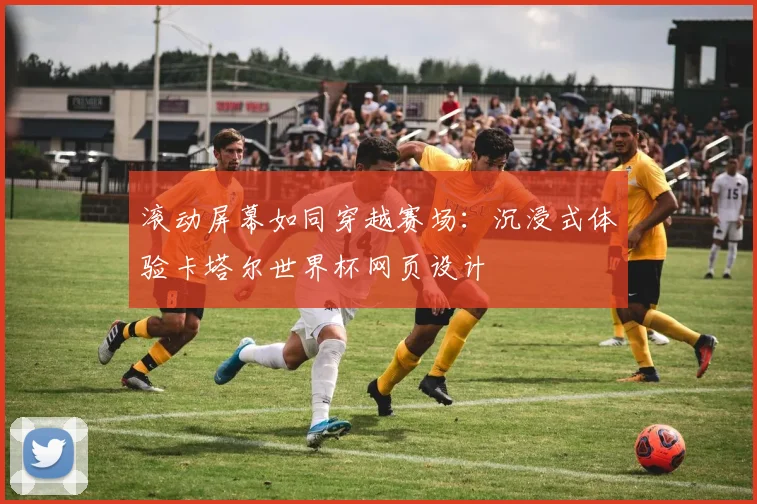 滚动屏幕如同穿越赛场:沉浸式体验卡塔尔世界杯网页设计