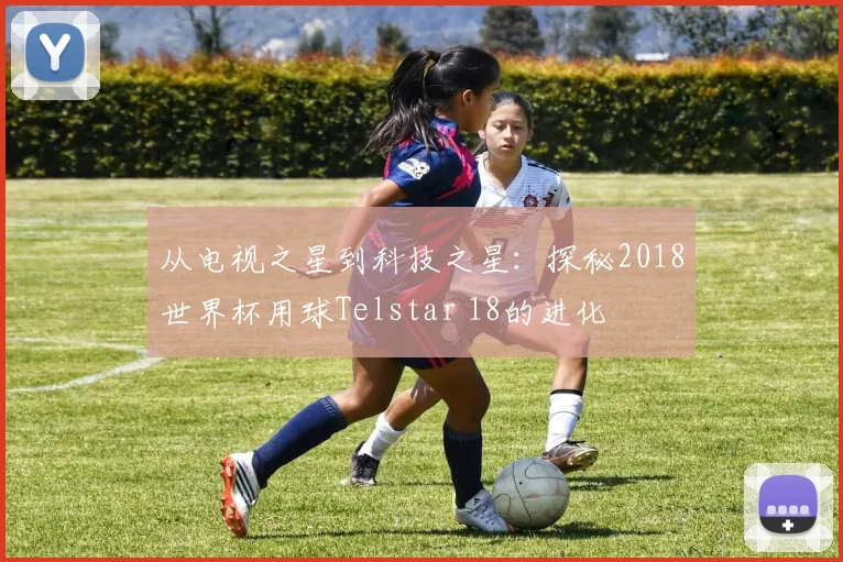 从电视之星到科技之星：探秘2018世界杯用球Telstar 18的进化