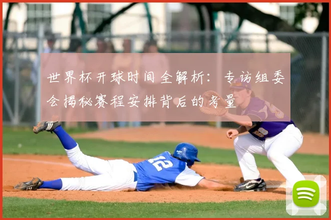 世界杯开球时间全解析:专访组委会揭秘赛程安排背后的考量