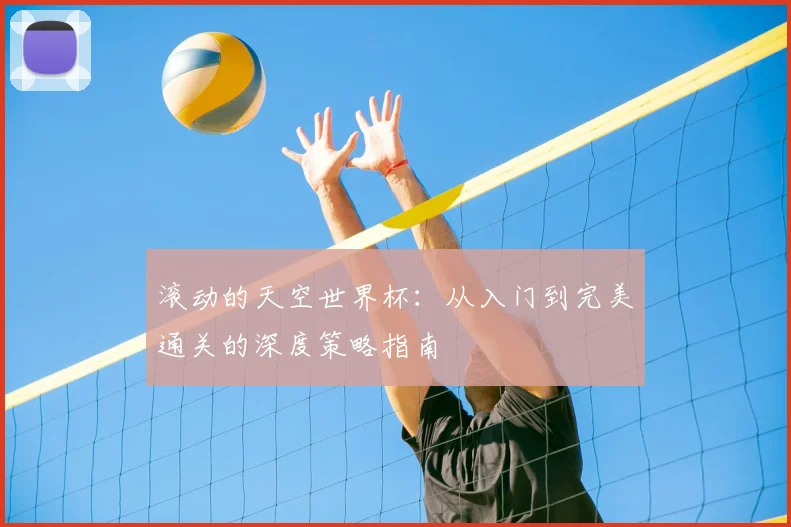 滚动的天空世界杯：从入门到完美通关的深度策略指南