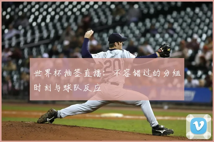 世界杯抽签直播：不容错过的分组时刻与球队反应