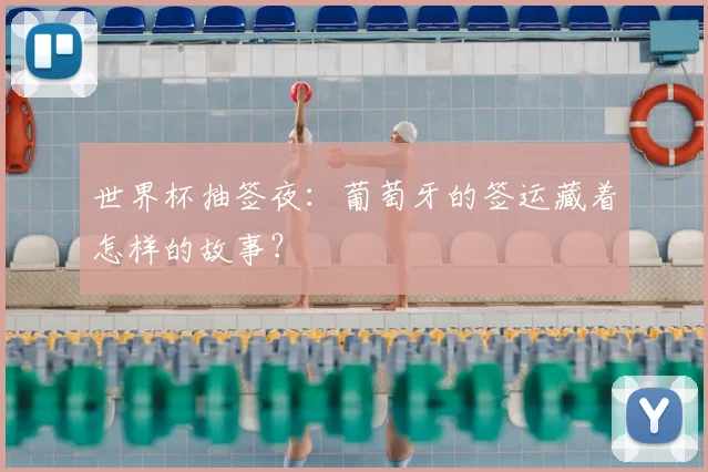 世界杯抽签夜：葡萄牙的签运藏着怎样的故事？
