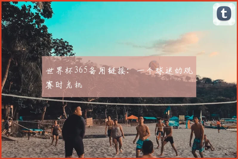 世界杯365备用链接:一个球迷的观赛时光机