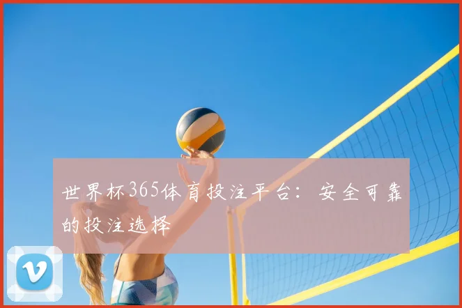 世界杯365体育投注平台：安全可靠的投注选择
