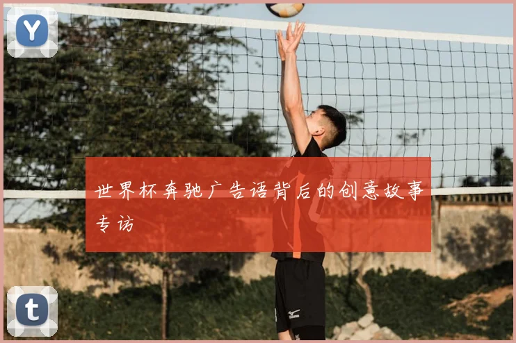 世界杯奔驰广告语背后的创意故事专访
