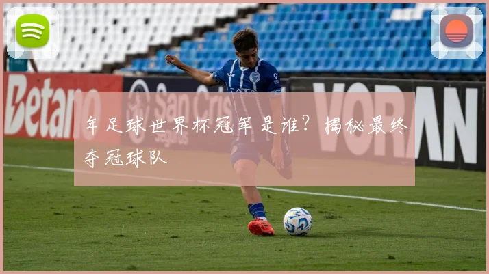 年足球世界杯冠军是谁？揭秘最终夺冠球队
