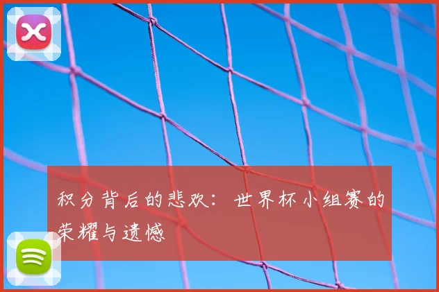 积分背后的悲欢：世界杯小组赛的荣耀与遗憾