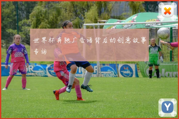 世界杯奔驰广告语背后的创意故事专访