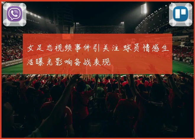 女足恋视频事件引关注 球员情感生活曝光影响备战表现