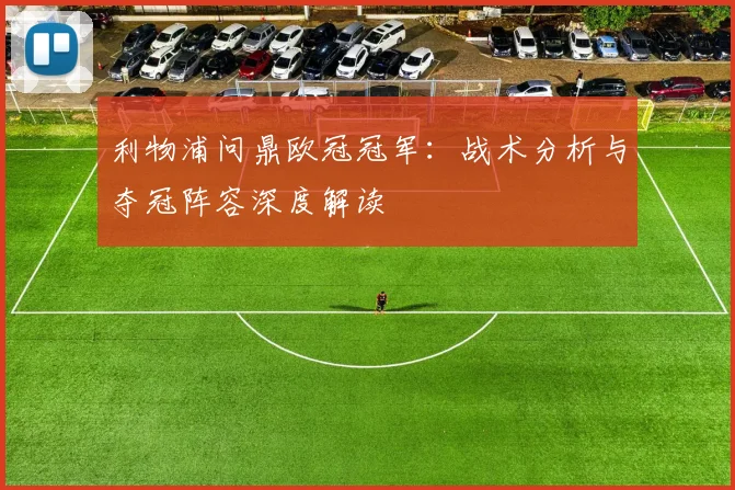 利物浦问鼎欧冠冠军:战术分析与夺冠阵容深度解读