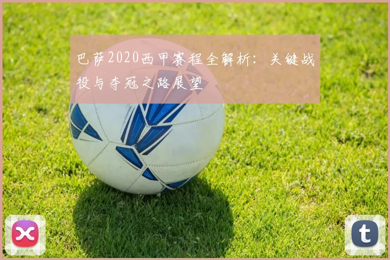 巴萨2020西甲赛程全解析:关键战役与夺冠之路展望