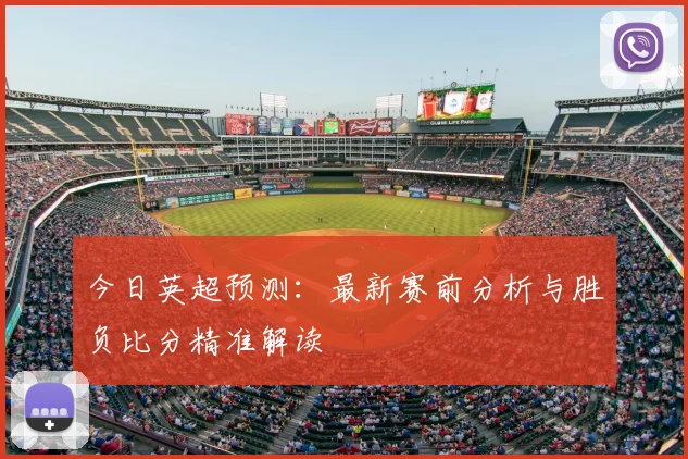 今日英超预测:最新赛前分析与胜负比分精准解读