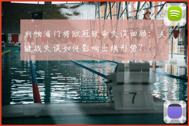 利物浦门将欧冠致命失误回顾：关键战失误如何影响出线形势？