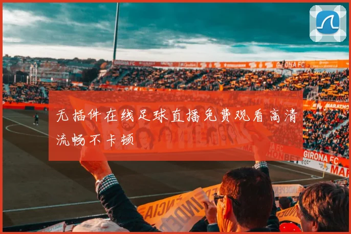 无插件在线足球直播免费观看高清流畅不卡顿