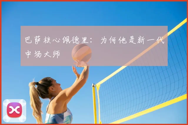 巴萨核心佩德里：为何他是新一代中场大师