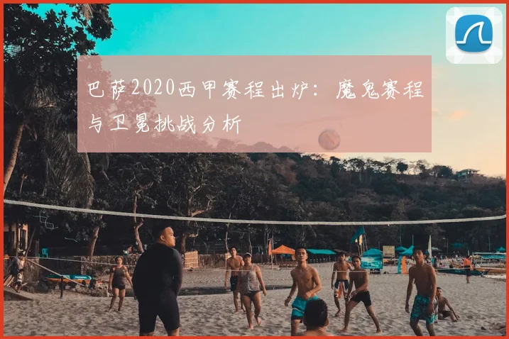 巴萨2020西甲赛程出炉：魔鬼赛程与卫冕挑战分析