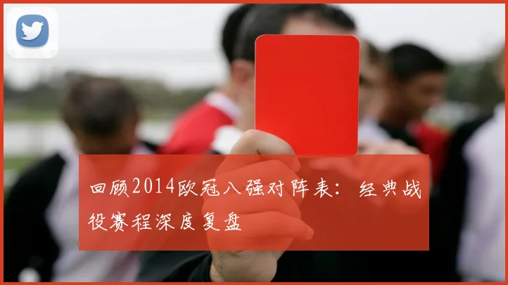 回顾2014欧冠八强对阵表:经典战役赛程深度复盘