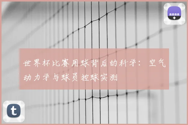 世界杯比赛用球背后的科学：空气动力学与球员控球实测