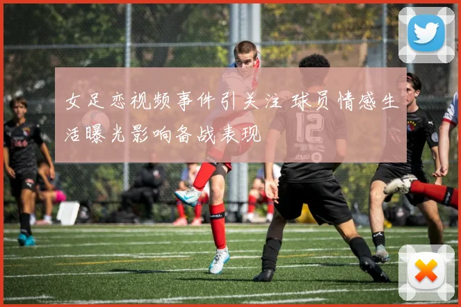 女足恋视频事件引关注 球员情感生活曝光影响备战表现
