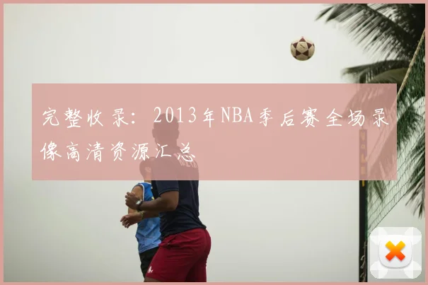 完整收录：2013年NBA季后赛全场录像高清资源汇总