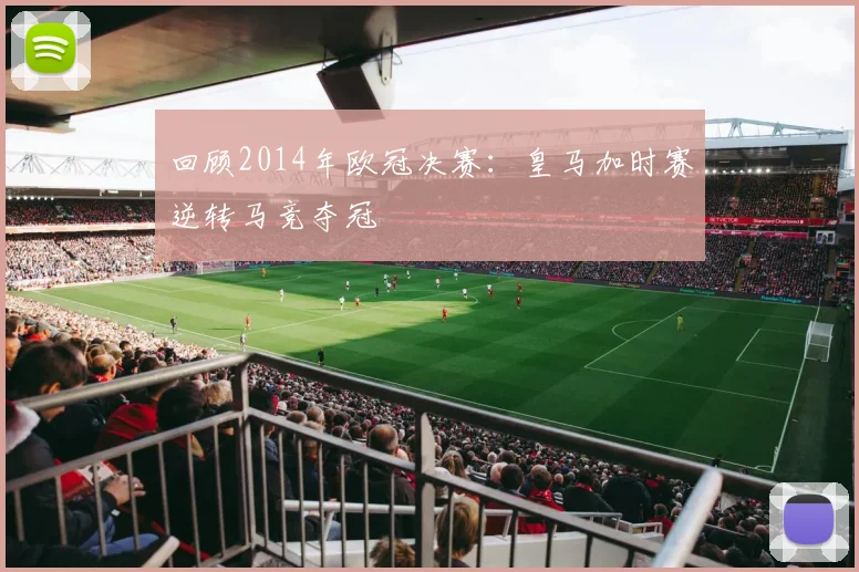 回顾2014年欧冠决赛：皇马加时赛逆转马竞夺冠