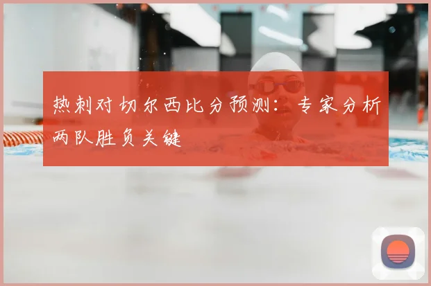 热刺对切尔西比分预测：专家分析两队胜负关键