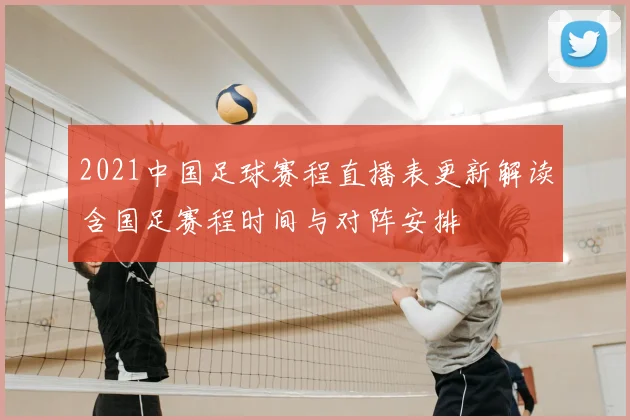 2021中国足球赛程直播表更新解读含国足赛程时间与对阵安排