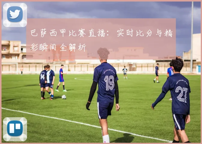 巴萨西甲比赛直播:实时比分与精彩瞬间全解析