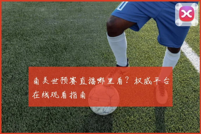 南美世预赛直播哪里看？权威平台在线观看指南