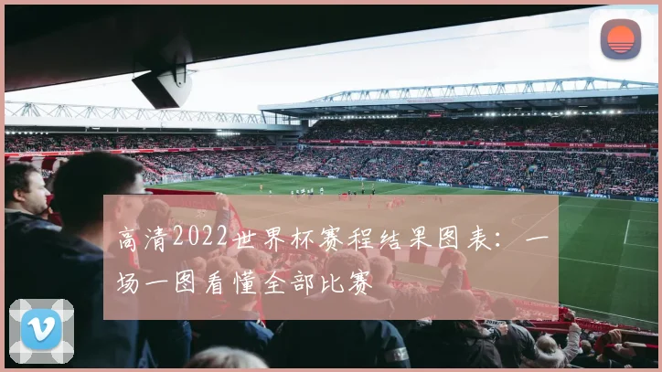 高清2022世界杯赛程结果图表：一场一图看懂全部比赛