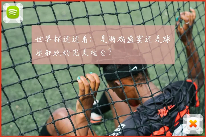 世界杯连连看：是游戏盛宴还是球迷狂欢的完美结合？