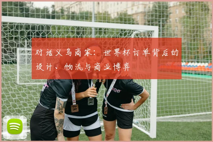对话义乌商家：世界杯订单背后的设计、物流与商业博弈