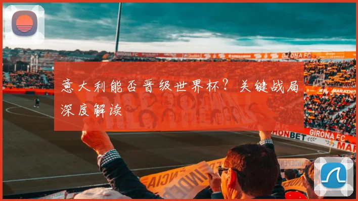 意大利能否晋级世界杯？关键战局深度解读