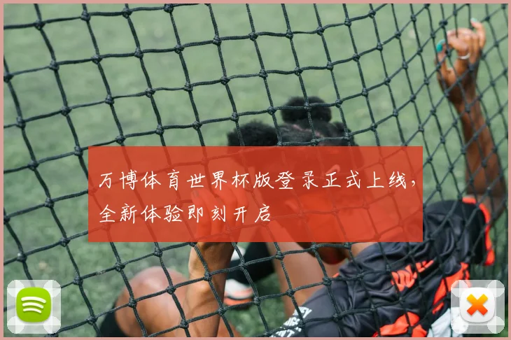 万博体育世界杯版登录正式上线，全新体验即刻开启