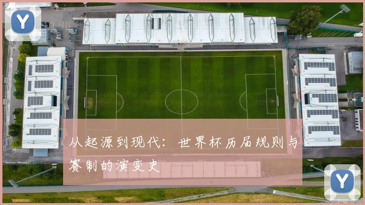 从起源到现代：世界杯历届规则与赛制的演变史
