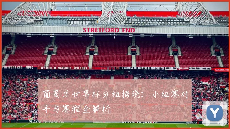 葡萄牙世界杯分组揭晓：小组赛对手与赛程全解析