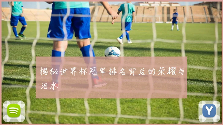 揭秘世界杯冠军排名背后的荣耀与泪水