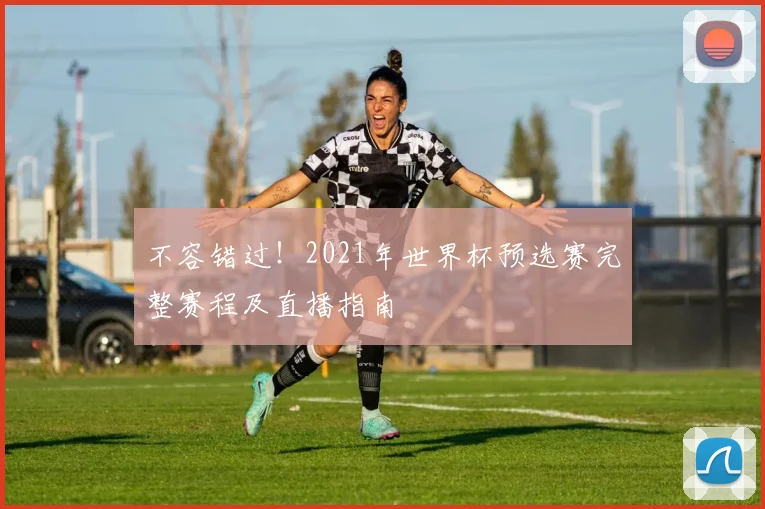 不容错过！2021年世界杯预选赛完整赛程及直播指南